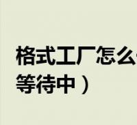 格式工厂怎么一直在等待状态(格式工厂一直等待中)