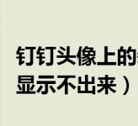 钉钉头像上的装饰怎么去掉(钉钉头像为什么显示不出来)