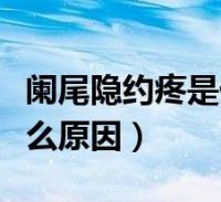 阑尾隐约疼是什么原因(阑尾位置隐隐作痛什么原因)