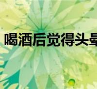 喝酒后觉得头晕怎么办(喝酒后头晕怎么办)