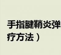 手指腱鞘炎弹响怎么治疗(手指腱鞘炎最佳治疗方法)