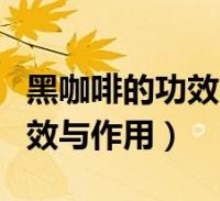 黑咖啡的功效与作用有减肥作用(黑咖啡的功效与作用)