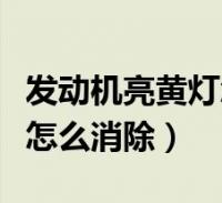 发动机亮黄灯怎么消除故障码(发动机亮黄灯怎么消除)