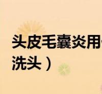 头皮毛囊炎用什么洗发剂(头皮毛囊炎用什么洗头)
