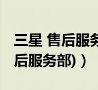 三星 售后服务(三星售后服务部(三星维修售后服务部))2022-07-29综合