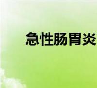 急性肠胃炎(关于急性肠胃炎的介绍)