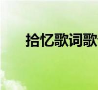 拾忆歌词歌词是什么意思(拾忆歌词)2022-09-01生活关于拾忆歌词歌词是