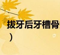 拔牙后牙槽骨突出怎么办(牙槽骨突出怎么办)
