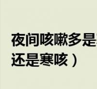 夜间咳嗽多是寒咳还是热咳(夜里咳嗽是热咳还是寒咳)