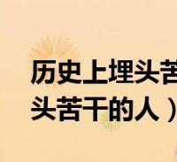 历史上埋头苦干的人及事迹50字(历史上埋头苦干的人)