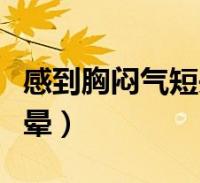 感到胸闷气短头有点晕(突然感觉胸闷气短头晕)2022-09-12健康问答大家