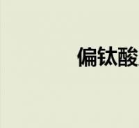 偏钛酸用途(钛酸和偏钛酸)2022-09-23精选知识关于偏钛酸用途,钛酸和