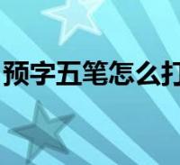预字五笔怎么打 百度网盘(预字五笔怎么打)2022-09-27生活关于预字