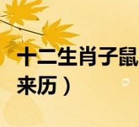 十二生肖子鼠的来历是什么(十二生肖子鼠的来历)2022-10-05精选知识