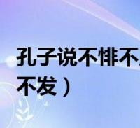 孔子说不悱不启不悱不发(孔子不愤不启不悱不发)2022-12-01综合百科