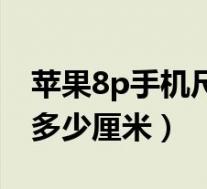 苹果8p手机尺寸长宽高多少厘米（8p尺寸是多少厘米）