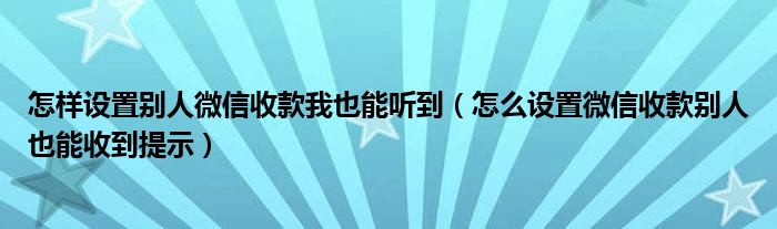 如何设置别人的微信收钱，我也能听到