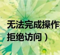 无法完成操作拒绝访问怎么办（操作无法完成拒绝访问）