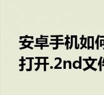 安卓手机如何打开.apk文件（安卓手机如何打开.2nd文件）