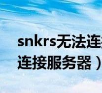snkrs无法连接服务器解决方法（snkrs无法连接服务器）