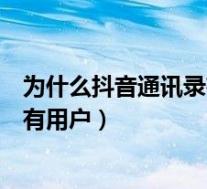 为什么抖音通讯录有的没有了（抖音为什么没有通讯录的所有用户）