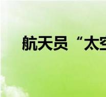 航天员“太空吃播”来了 这是什么场面