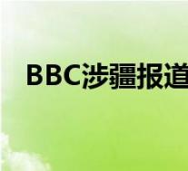 BBC涉疆报道画面和解说相反 到底怎样的