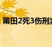 莆田2死3伤刑案嫌犯畏罪自杀 具体是啥情况