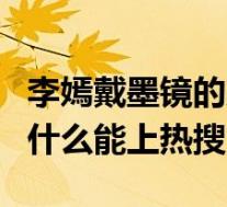 李嫣戴墨镜的方式怎样子李嫣自侃：戴墨镜为什么能上热搜