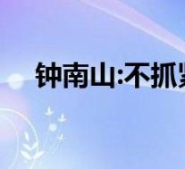 钟南山:不抓紧打疫苗有危险 到底怎样的