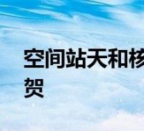 空间站天和核心舱完成在轨测试验证 热烈祝贺