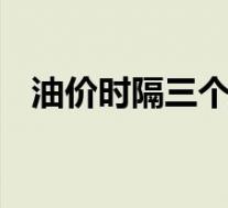 油价时隔三个月终于要跌了 目前是啥情况