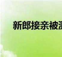 新郎接亲被测试雅思听力 具体是啥情况