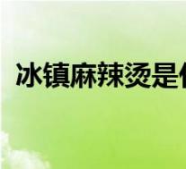 冰镇麻辣烫是什么操作冰镇麻辣烫要怎么做