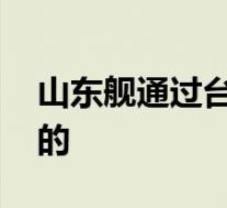 山东舰通过台湾海峡赴南海训练 具体是怎样的