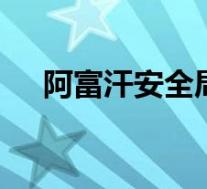阿富汗安全局势恶化 目前当地是啥情况