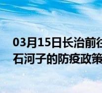 03月15日长治前往石河子出行防疫政策查询-从长治出发到石河子的防疫政策