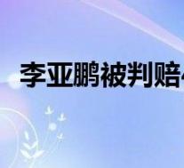 李亚鹏被判赔4000万及利息 具体是怎样的