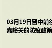 03月19日晋中前往嘉峪关出行防疫政策查询-从晋中出发到嘉峪关的防疫政策