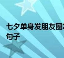 七夕单身发朋友圈怎么说 七夕情人节单身狗发朋友圈的搞笑句子