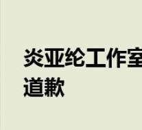炎亚纶工作室声明 要求对炎亚纶辱骂的网友道歉