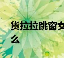 货拉拉跳窗女孩搬家视频曝光 她都经历了什么
