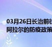 03月26日长治前往阿拉尔出行防疫政策查询-从长治出发到阿拉尔的防疫政策