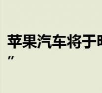 苹果汽车将于明年9月发布 苹果也制造“汽车”