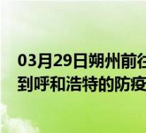 03月29日朔州前往呼和浩特出行防疫政策查询-从朔州出发到呼和浩特的防疫政策