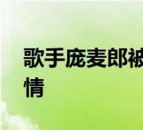 歌手庞麦郎被强制送进精神病院 啥情况附详情