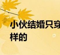 小伙结婚只穿内裤被关铁笼浇绿漆 具体是怎样的