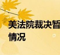 美法院裁决暂缓实施将TikTok下架 具体是啥情况