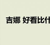 吉娜 好看比什么都强 这是什么梗吉娜是谁