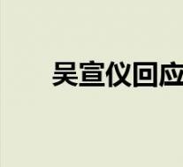 吴宣仪回应素颜被吐槽 本尊怎么说的